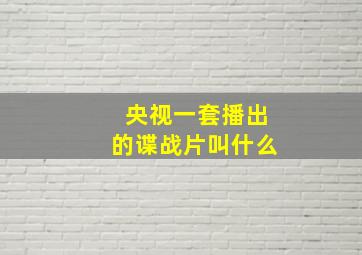 央视一套播出的谍战片叫什么