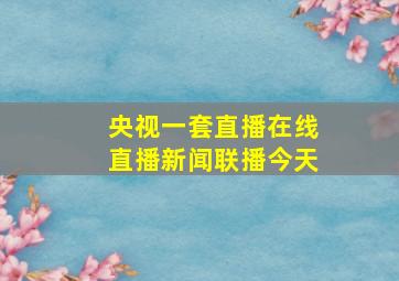 央视一套直播在线直播新闻联播今天