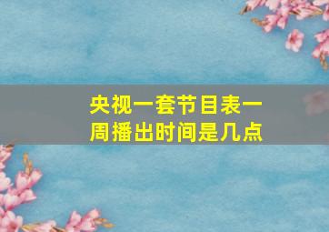 央视一套节目表一周播出时间是几点