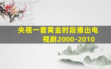 央视一套黄金时段播出电视剧2000-2010