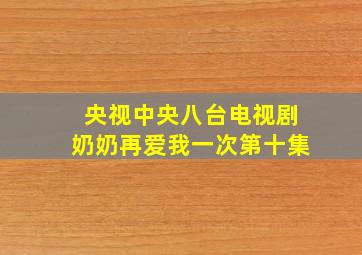 央视中央八台电视剧奶奶再爱我一次第十集