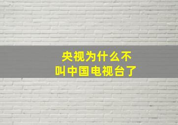 央视为什么不叫中国电视台了