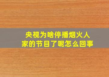 央视为啥停播烟火人家的节目了呢怎么回事