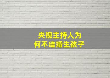 央视主持人为何不结婚生孩子