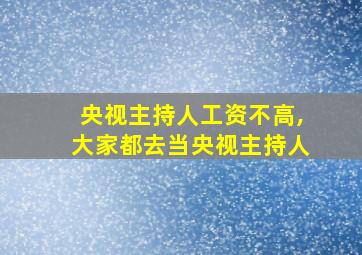 央视主持人工资不高,大家都去当央视主持人