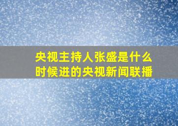 央视主持人张盛是什么时候进的央视新闻联播