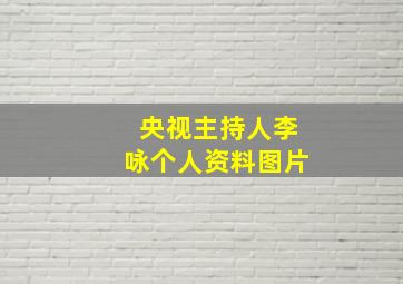 央视主持人李咏个人资料图片