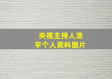 央视主持人浩宇个人资料图片