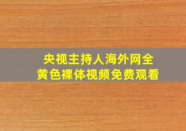 央视主持人海外网全黄色裸体视频免费观看