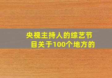 央视主持人的综艺节目关于100个地方的