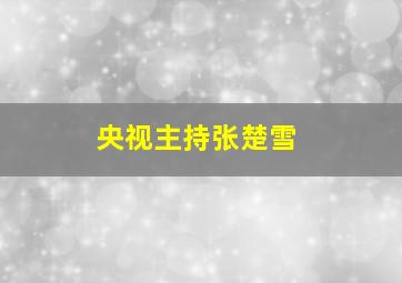 央视主持张楚雪