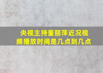 央视主持董丽萍近况视频播放时间是几点到几点