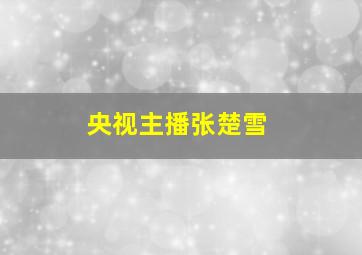 央视主播张楚雪