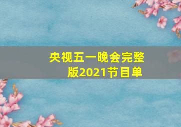 央视五一晚会完整版2021节目单