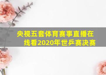 央视五套体育赛事直播在线看2020年世乒赛决赛