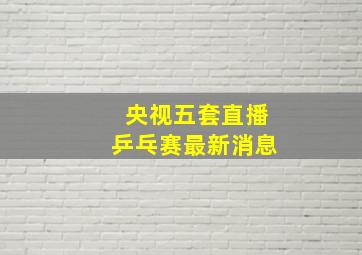 央视五套直播乒乓赛最新消息