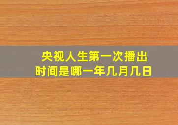 央视人生第一次播出时间是哪一年几月几日