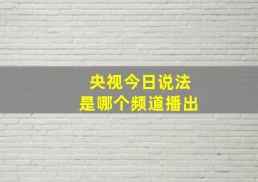 央视今日说法是哪个频道播出