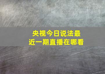 央视今日说法最近一期直播在哪看