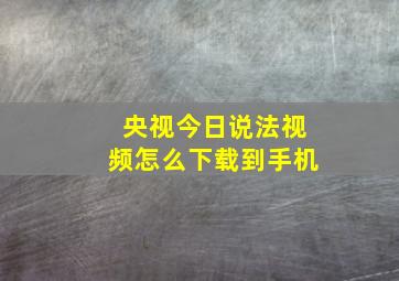 央视今日说法视频怎么下载到手机