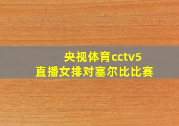 央视体育cctv5直播女排对塞尔比比赛