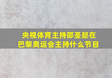 央视体育主持邵圣懿在巴黎奥运会主持什么节目