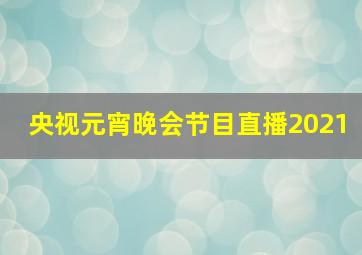 央视元宵晚会节目直播2021