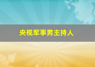 央视军事男主持人