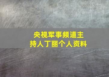 央视军事频道主持人丁丽个人资料