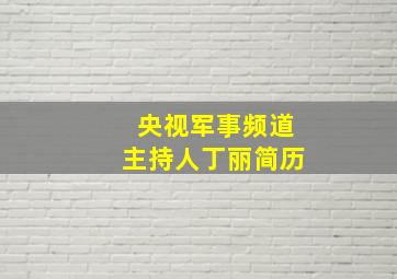 央视军事频道主持人丁丽简历