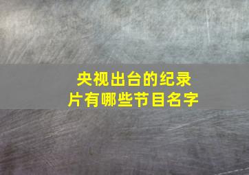 央视出台的纪录片有哪些节目名字