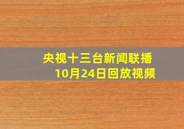 央视十三台新闻联播10月24日回放视频