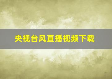 央视台风直播视频下载