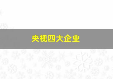 央视四大企业