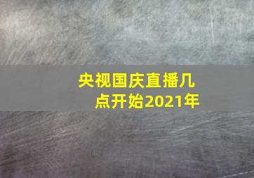 央视国庆直播几点开始2021年