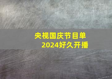 央视国庆节目单2024好久开播