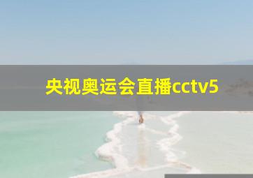 央视奥运会直播cctv5