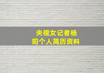 央视女记者杨阳个人简历资料