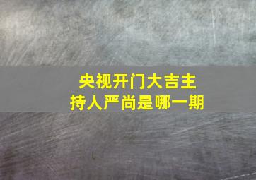 央视开门大吉主持人严尚是哪一期