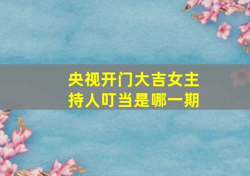 央视开门大吉女主持人叮当是哪一期