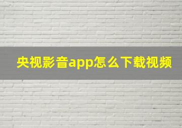 央视影音app怎么下载视频