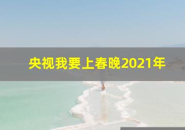 央视我要上春晚2021年