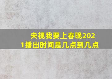 央视我要上春晚2021播出时间是几点到几点