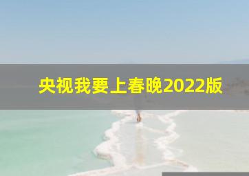 央视我要上春晚2022版