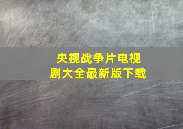 央视战争片电视剧大全最新版下载