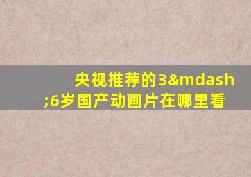 央视推荐的3—6岁国产动画片在哪里看