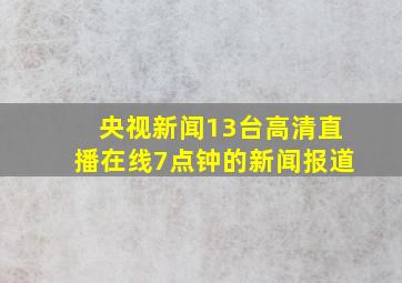 央视新闻13台高清直播在线7点钟的新闻报道