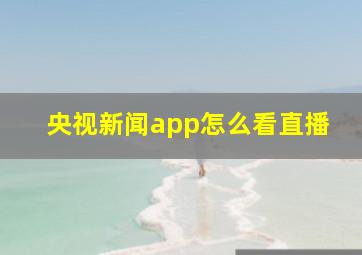 央视新闻app怎么看直播