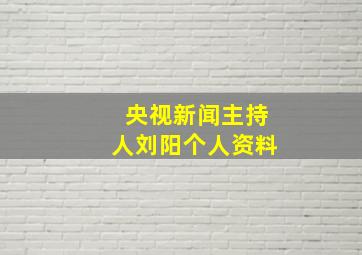 央视新闻主持人刘阳个人资料