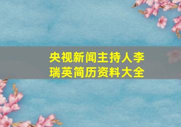 央视新闻主持人李瑞英简历资料大全